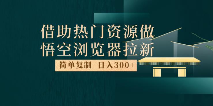 最新借助热门资源悟空浏览器拉新玩法，日入300+，人人可做，每天1小时【揭秘】-优才资源站