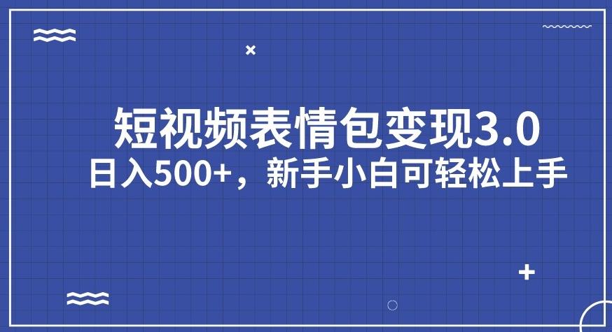 短视频表情包变现项目3.0，日入500+，新手小白轻松上手【揭秘】-优才资源站