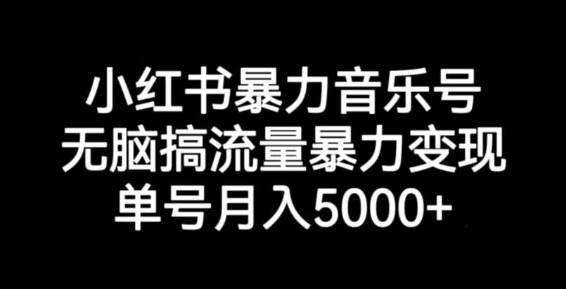 小红书暴力音乐号，无脑搞流量暴力变现，单号月入5000+-优才资源站