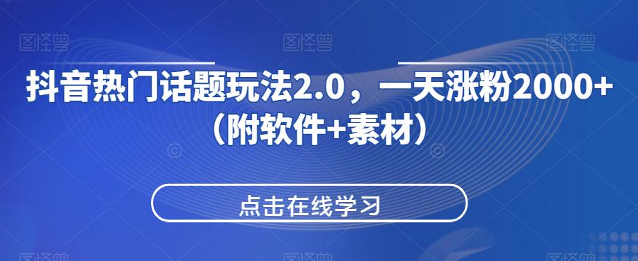 抖音热门话题玩法2.0，一天涨粉2000+（附软件+素材）-优才资源站