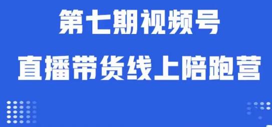 视频号直播带货线上陪跑营第七期：算法解析+起号逻辑+实操运营-优才资源站