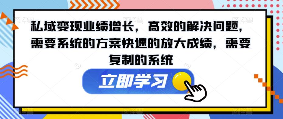 私域变现业绩增长，高效的解决问题，需要系统的方案快速的放大成绩，需要复制的系统-优才资源站