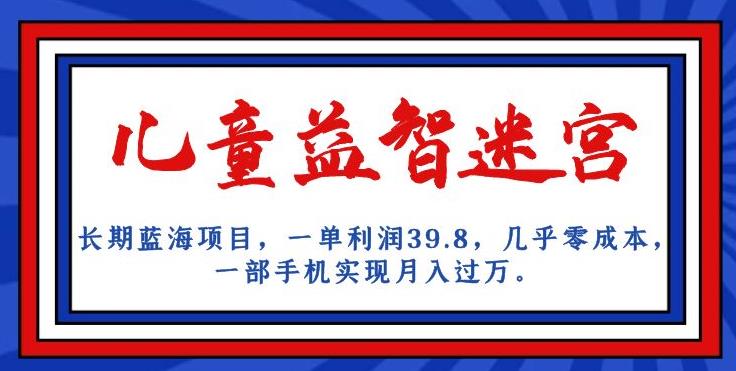 长期蓝海项目，儿童益智迷宫，一单利润39.8，几乎零成本，一部手机实现月入过万-优才资源站