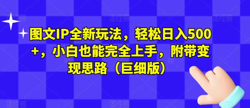 图文IP全新玩法，轻松日入500+，小白也能完全上手，附带变现思路（巨细版）-优才资源站