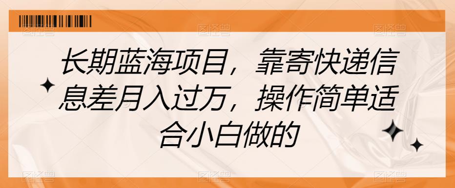 长期蓝海项目，靠寄快递信息差月入过万，操作简单适合小白做的【揭秘】-优才资源站