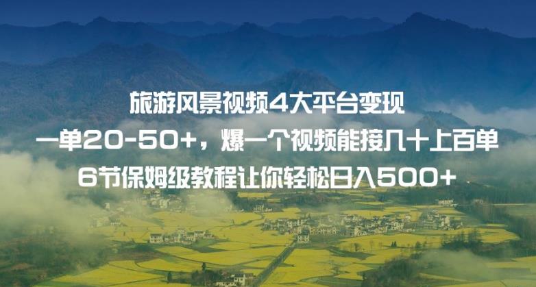 旅游风景视频4大平台变现单20-50+，爆一个视频能接几十上百单6节保姆级教程让你轻松日入500+-优才资源站