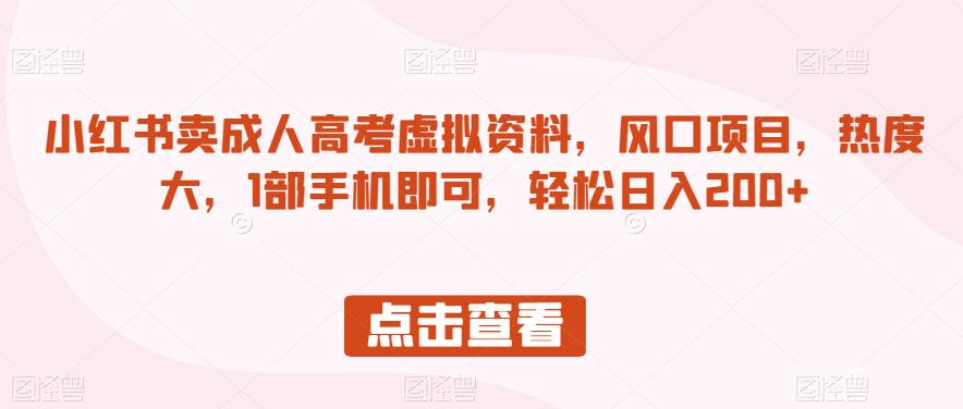 小红书卖成人高考虚拟资料，风口项目，热度大，1部手机即可，轻松日入200+【揭秘】-优才资源站