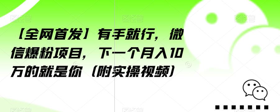 【全网首发】有手就行，微信爆粉项目，下一个月入10万的就是你（附实操视频）【揭秘】-优才资源站