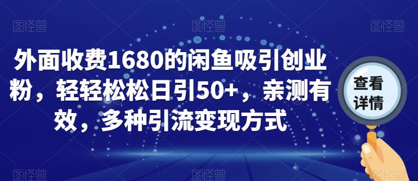 外面收费1680的闲鱼吸引创业粉，轻轻松松日引50+，亲测有效，多种引流变现方式【揭秘】-优才资源站