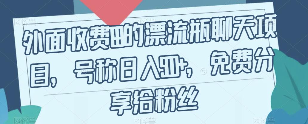 外面收费199的漂流瓶聊天项目，号称日入500+【揭秘】-优才资源站