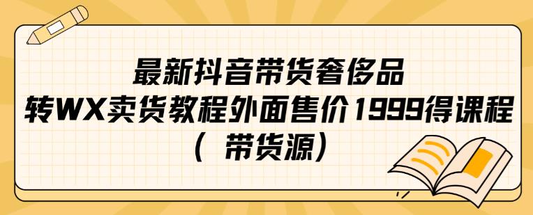 最新抖音奢侈品转微信卖货教程外面售价1999的课程（带货源）-优才资源站