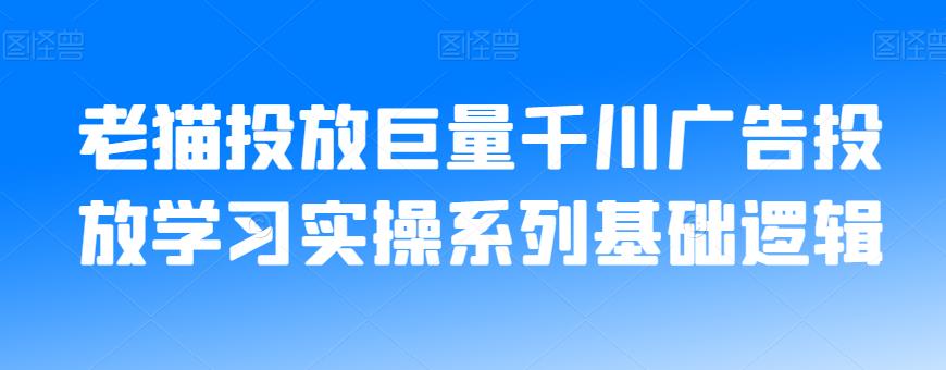 老猫投放巨量千川广告投放学习实操系列基础逻辑-优才资源站