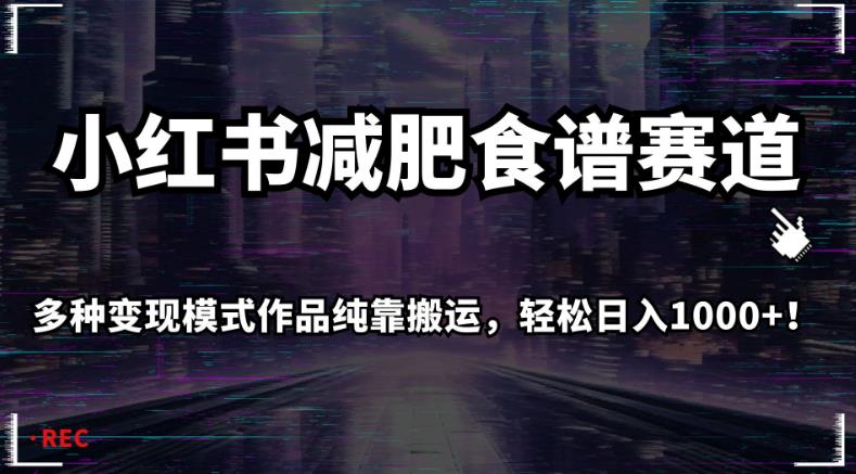 小红书减肥食谱赛道，多种变现模式作品纯靠搬运，轻松日入1000+！【揭秘】-优才资源站