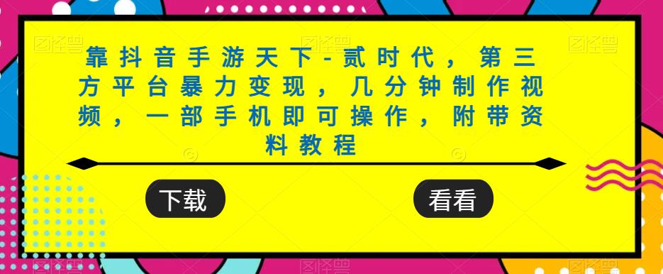 靠抖音手游天下-贰时代，第三方平台暴力变现，几分钟制作视频，一部手机即可操作，附带资料教程-优才资源站