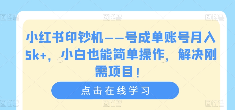 小红书印钞机——号成单账号月入5k+，小白也能简单操作，解决刚需项目【揭秘】-优才资源站