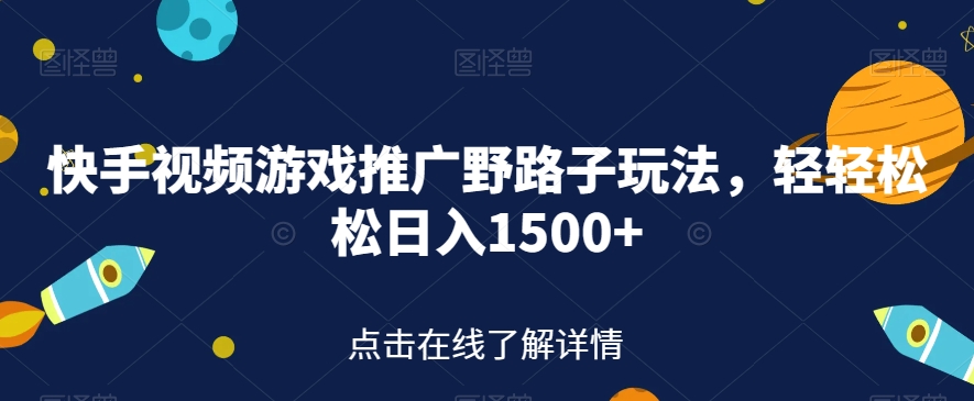 快手视频游戏推广野路子玩法，轻轻松松日入1500+【揭秘】-优才资源站