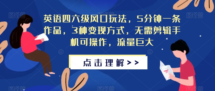 英语四六级风口玩法，5分钟一条作品，3种变现方式，无需剪辑手机可操作，流量巨大【揭秘】-优才资源站