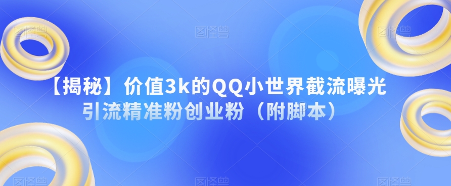 【揭秘】价值3k的QQ小世界截流曝光引流精准粉创业粉（附脚本）-优才资源站