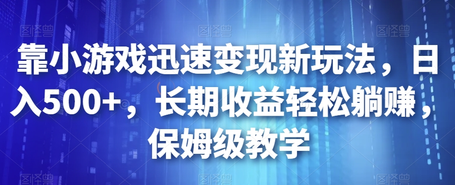 靠小游戏迅速变现新玩法，日入500+，长期收益轻松躺赚，保姆级教学【揭秘】-优才资源站