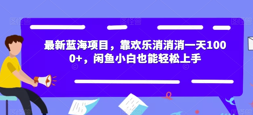 最新蓝海项目，靠欢乐消消消一天1000+，闲鱼小白也能轻松上手【揭秘】-优才资源站