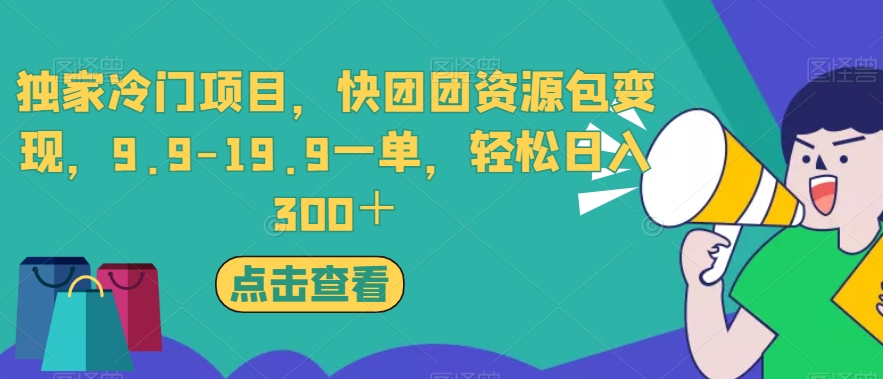 独家冷门项目，快团团资源包变现，9.9-19.9一单，轻松日入300＋【揭秘】-优才资源站