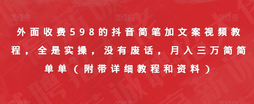 外面收费598的抖音简笔加文案视频教程，全是实操，没有废话，月入三万简简单单（附带详细教程和资料）-优才资源站