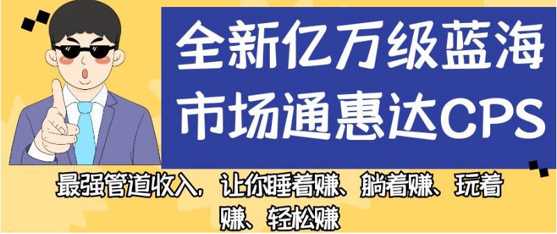 全新亿万级蓝海市场通惠达cps，最强管道收入，让你睡着赚、躺着赚、玩着赚、轻松赚【揭秘】-优才资源站