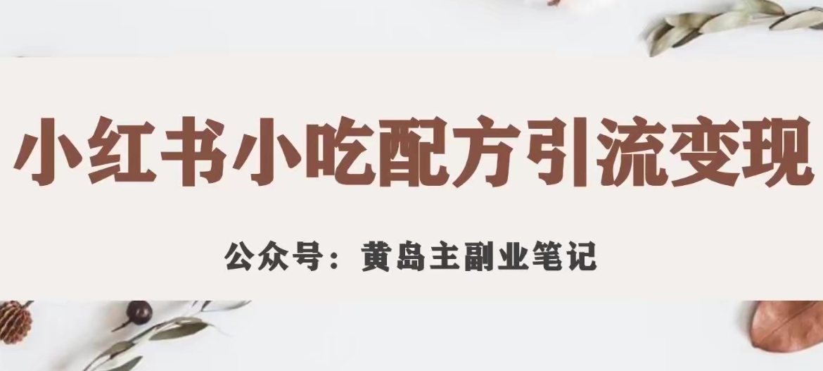 黄岛主·小红书小吃配方引流变现项目，花988买来拆解成视频版课程分享-优才资源站