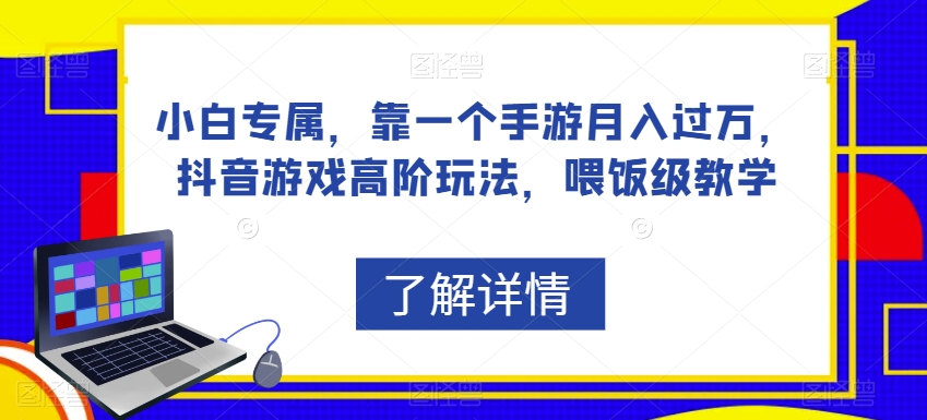 小白专属，靠一个手游月入过万，抖音游戏高阶玩法，喂饭级教学-优才资源站