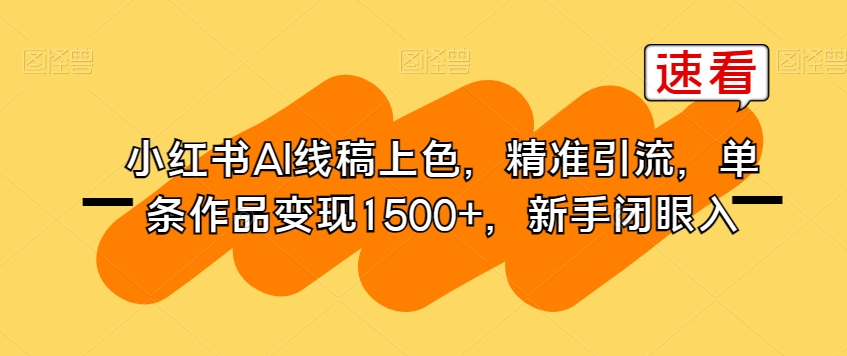 小红书AI线稿上色，精准引流，单条作品变现1500+，新手闭眼入-优才资源站