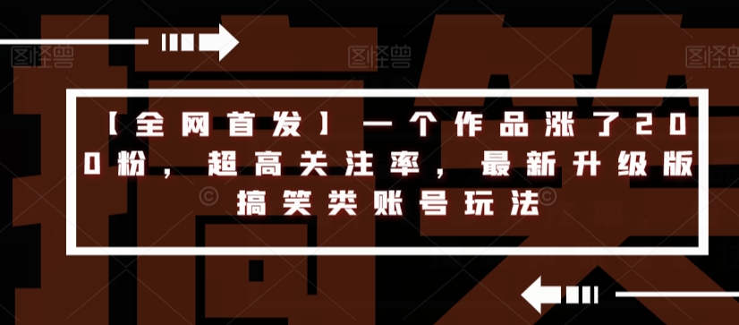 【全网首发】一个作品涨了200粉，超高关注率，最新升级版搞笑类账号玩法-优才资源站