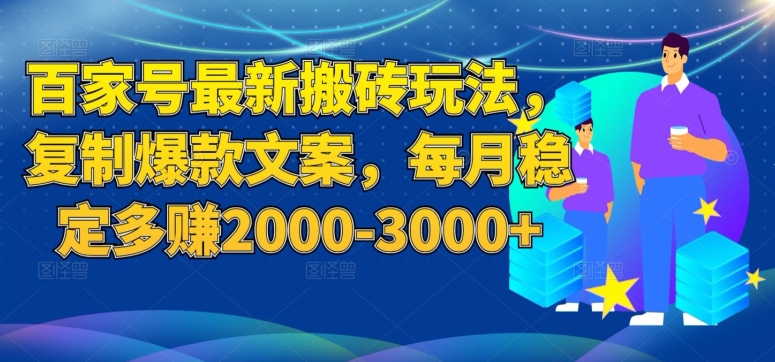 百家号最新搬砖玩法，复制爆款文案，每月稳定多赚2000-3000+【揭秘】-优才资源站