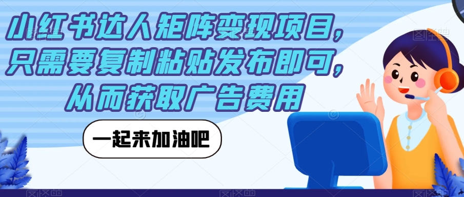 小红书达人矩阵变现项目，只需要复制粘贴发布即可，从而获取广告费用-优才资源站