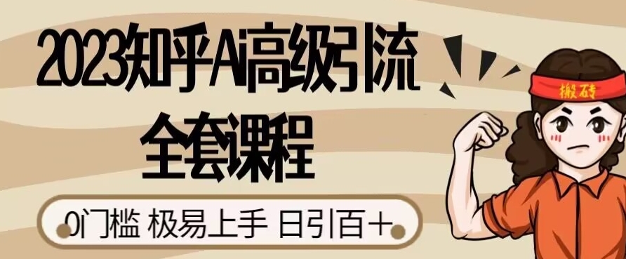 2023知乎Ai高级引流全套课程，0门槛极易上手，日引100+-优才资源站