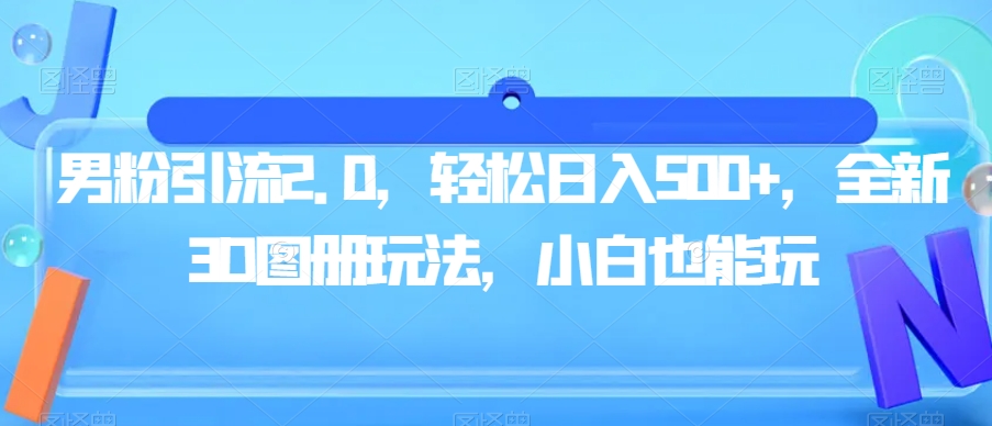 男粉引流2.0，轻松日入500+，全新3D图册玩法，小白也能玩【揭秘】-优才资源站