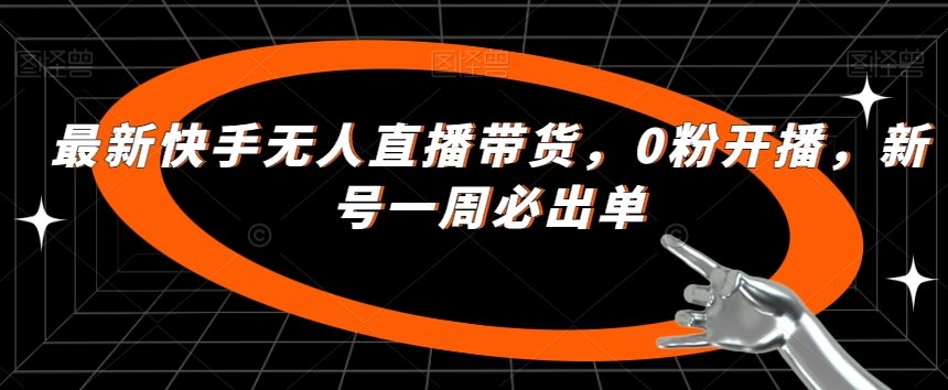 最新快手无人直播带货，0粉开播，新号一周必出单-优才资源站