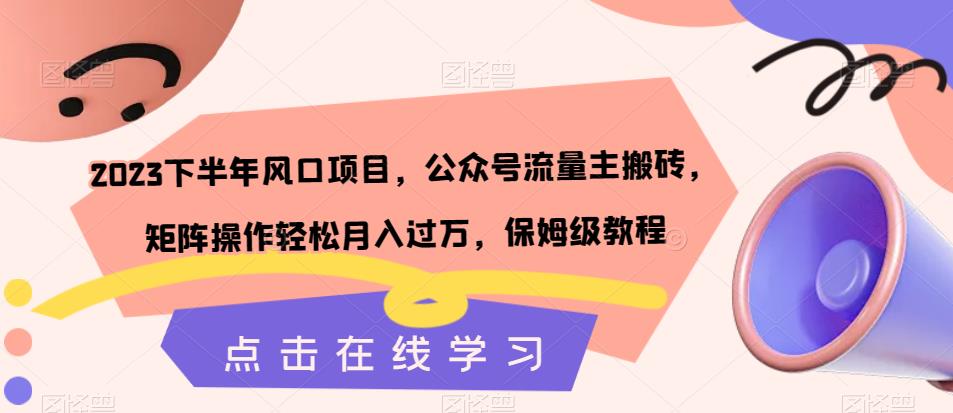 2023下半年风口项目，公众号流量主搬砖，矩阵操作轻松月入过万，保姆级教程-优才资源站