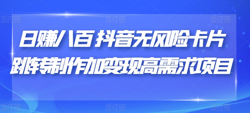 日赚八百抖音无风险卡片跳转制作加变现高需求项目【揭秘】-优才资源站