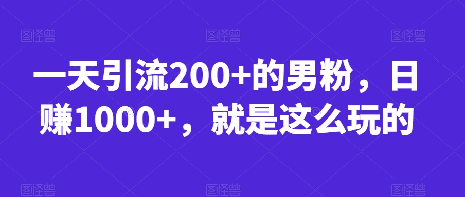 一天引流200+的男粉，日赚1000+，就是这么玩的【揭秘】-优才资源站