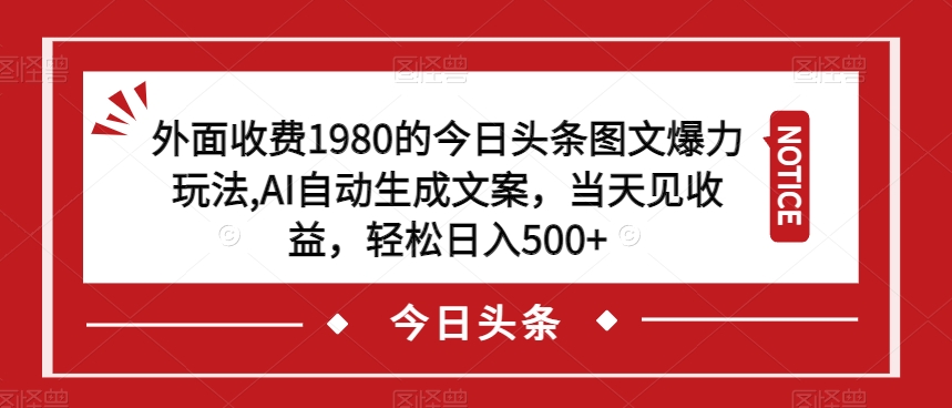 外面收费1980的今日头条图文爆力玩法，AI自动生成文案，当天见收益，轻松日入500+【揭秘】-优才资源站