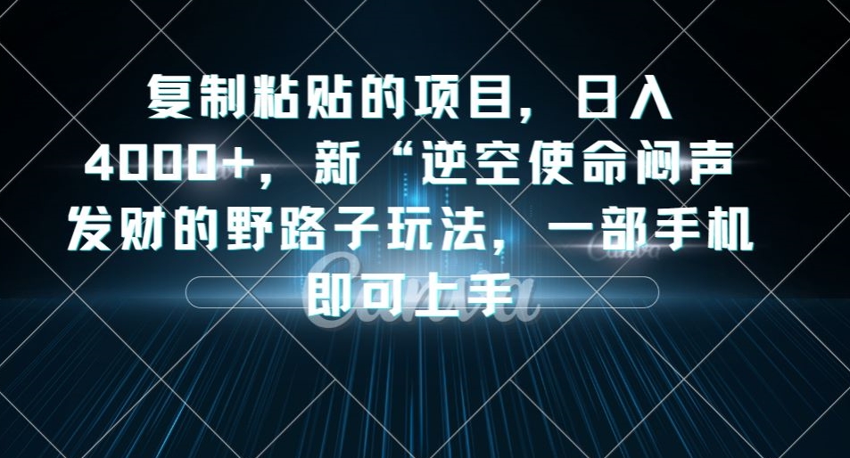 复制粘贴的项目，日入4000+，新“逆空使命“闷声发财的野路子玩法，一部手机即可上手-优才资源站