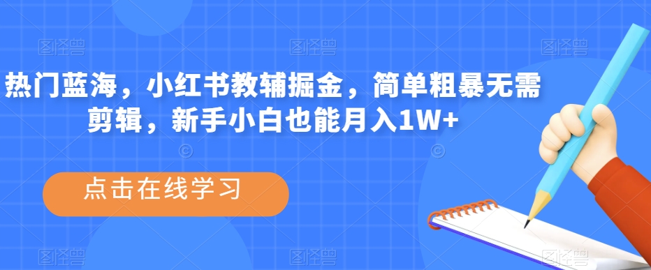 热门蓝海，小红书教辅掘金，简单粗暴无需剪辑，新手小白也能月入1W+【揭秘】-优才资源站