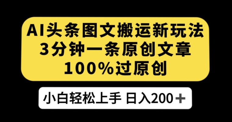 AI头条图文搬运新玩法，3分钟一条原创文章，100%过原创轻松日入200+【揭秘】-优才资源站