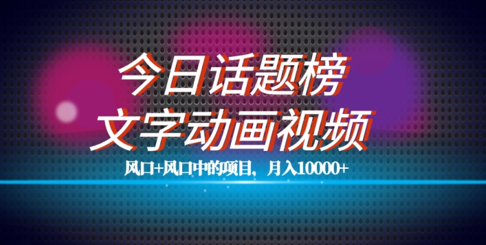 最新今日话题+文字动画视频风口项目教程，单条作品百万流量，月入10000+【揭秘】-优才资源站