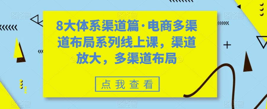 8大体系渠道篇·电商多渠道布局系列线上课，渠道放大，多渠道布局-优才资源站