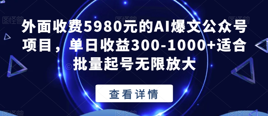 外面收费5980元的AI爆文公众号项目，单日收益300-1000+适合批量起号无限放大【揭秘】-优才资源站