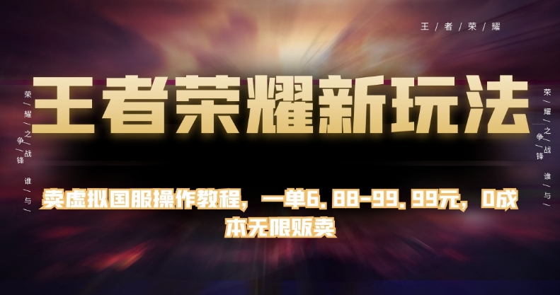 王者荣耀新玩法，卖虚拟国服操作教程，一单6.88-99.99元，0成本无限贩卖【揭秘】-优才资源站