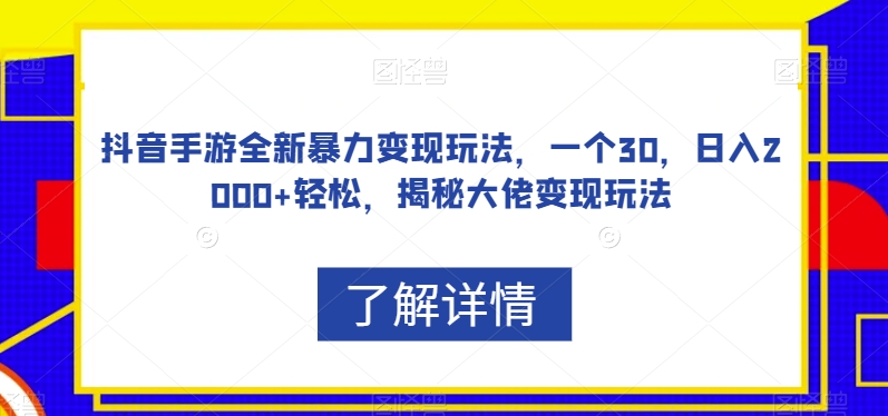 抖音手游全新暴力变现玩法，一个30，日入2000+轻松，揭秘大佬变现玩法【揭秘】-优才资源站