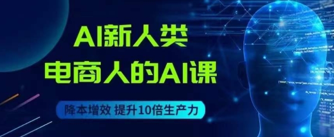 AI新人类-电商人的AI课，用世界先进的AI帮助电商降本增效-优才资源站