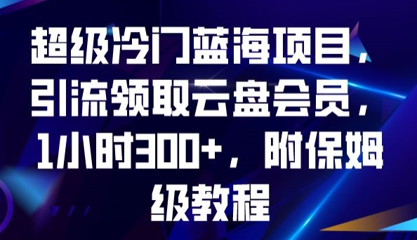 超级冷门蓝海项目，引流领取云盘会员，1小时300+，附保姆级教程-优才资源站